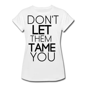 DON'T LET THEM TAME YOU  TEE | White | Boy Friend Tee | Short Sleeve - AtelierCG